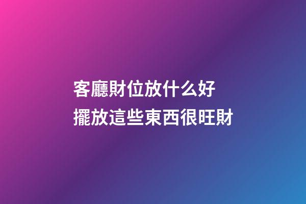 客廳財位放什么好 擺放這些東西很旺財